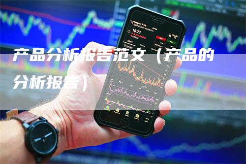 产品分析报告范文（产品的分析报告）_https://www.gkizvl.com_期货分析_第1张