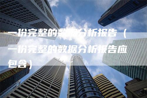 一份完整的数据分析报告（一份完整的数据分析报告应包含）_https://www.gkizvl.com_期货分析_第1张