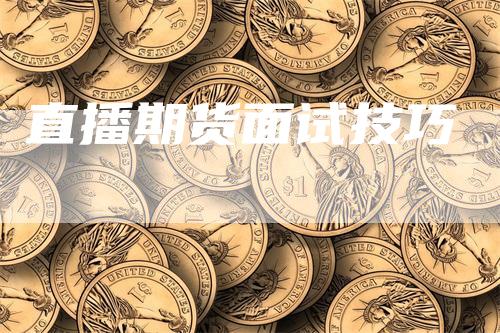 直播期货面试技巧_https://www.gkizvl.com_国际期货_第1张