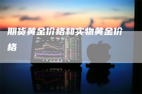 期货黄金价格和实物黄金价格_https://www.gkizvl.com_期货交易_第1张