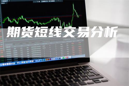 期货短线交易分析_https://www.gkizvl.com_国际期货_第1张