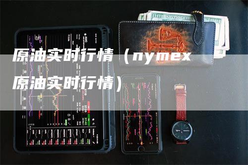 原油实时行情（nymex原油实时行情）_https://www.gkizvl.com_原油期货_第1张