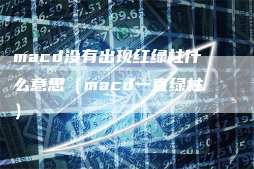 macd没有出现红绿柱什么意思（macd一直绿柱）_https://www.gkizvl.com_期货培训_第1张