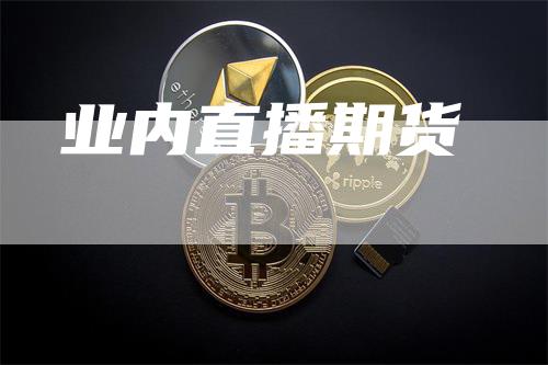 业内直播期货_https://www.gkizvl.com_内盘期货_第1张