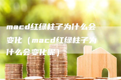 macd红绿柱子为什么会变化（macd红绿柱子为什么会变化呢）_https://www.gkizvl.com_期货培训_第1张