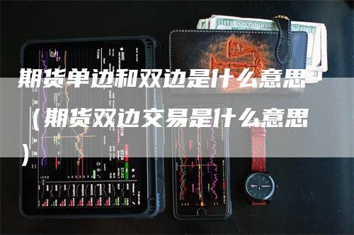 期货单边和双边是什么意思（期货双边交易是什么意思）_https://www.gkizvl.com_期货百科_第1张