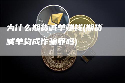 为什么期货喊单赚钱(期货喊单构成诈骗罪吗)_https://www.gkizvl.com_期货喊单_第1张