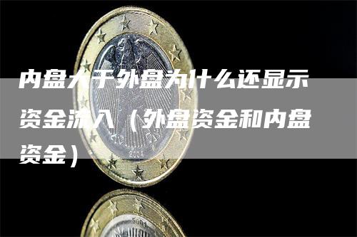 内盘大于外盘为什么还显示资金流入（外盘资金和内盘资金）_https://www.gkizvl.com_内盘期货_第1张