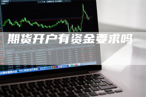 期货开户有资金要求吗_https://www.gkizvl.com_期货平台_第1张