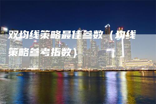 双均线策略最佳参数（均线策略参考指数）_https://www.gkizvl.com_期货技术_第1张