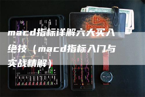 macd指标详解六大买入绝技（macd指标入门与实战精解）_https://www.gkizvl.com_期货培训_第1张