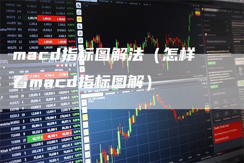 macd指标图解法（怎样看macd指标图解）_https://www.gkizvl.com_期货培训_第1张