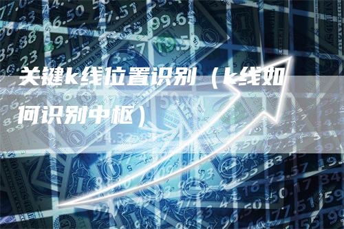 关键k线位置识别（k线如何识别中枢）_https://www.gkizvl.com_期货技术_第1张