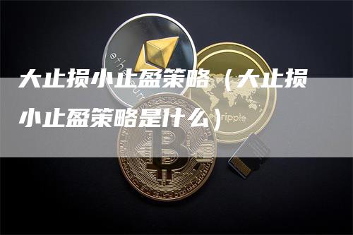 大止损小止盈策略（大止损小止盈策略是什么）_https://www.gkizvl.com_期货入门_第1张