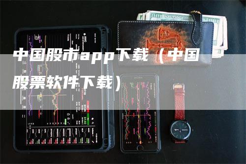 中国股市app下载（中国股票软件下载）_https://www.gkizvl.com_期货软件_第1张