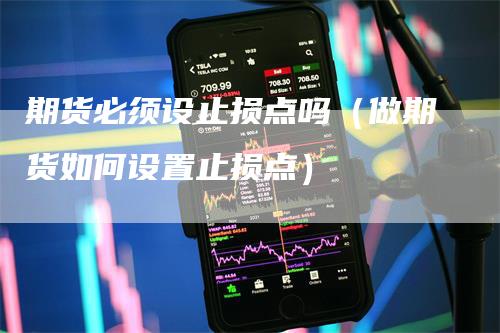 期货必须设止损点吗（做期货如何设置止损点）_https://www.gkizvl.com_期货入门_第1张