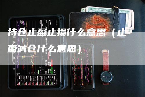 持仓止盈止损什么意思（止盈减仓什么意思）_https://www.gkizvl.com_期货入门_第1张