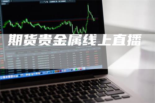 期货贵金属线上直播_https://www.gkizvl.com_期货喊单_第1张