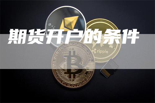 期货开户的条件_https://www.gkizvl.com_期货百科_第1张