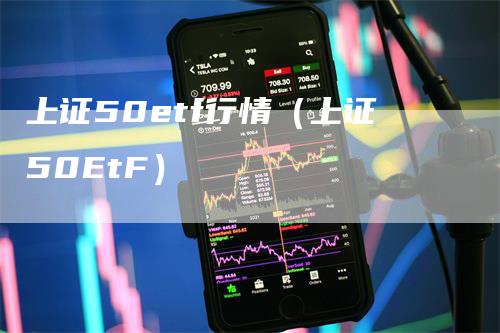 上证50etf行情（上证50EtF）_https://www.gkizvl.com_股指期货_第1张