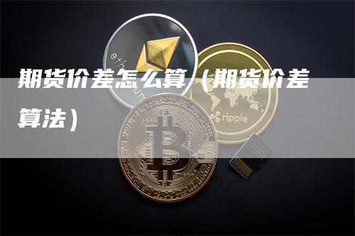 期货价差怎么算（期货价差算法）_https://www.gkizvl.com_期货百科_第1张