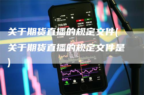 关于期货直播的规定文件(关于期货直播的规定文件是)_https://www.gkizvl.com_期货直播_第1张