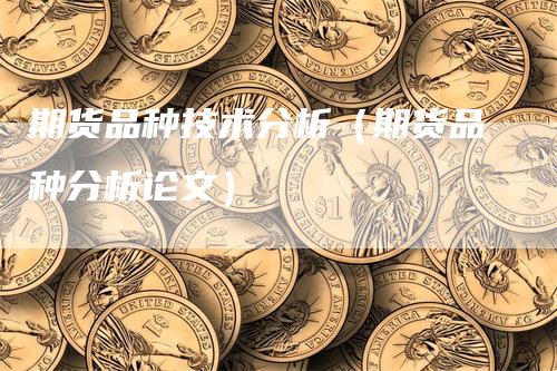 期货品种技术分析（期货品种分析论文）_https://www.gkizvl.com_期货分析_第1张