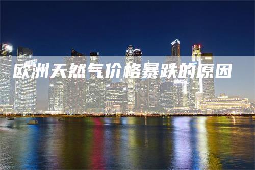 欧洲天然气价格暴跌的原因_https://www.gkizvl.com_期货技术_第1张