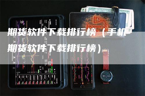 期货软件下载排行榜（手机期货软件下载排行榜）_https://www.gkizvl.com_期货软件_第1张