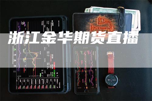 浙江金华期货直播_https://www.gkizvl.com_期货交易_第1张