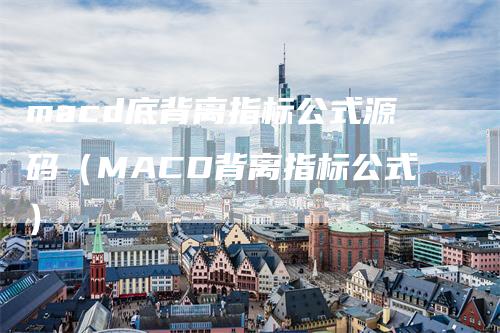 macd底背离指标公式源码（MACD背离指标公式）_https://www.gkizvl.com_期货培训_第1张