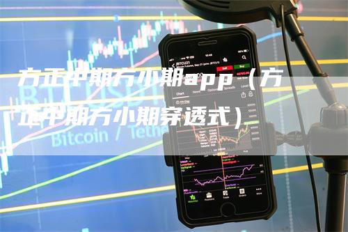 方正中期方小期app（方正中期方小期穿透式）_https://www.gkizvl.com_期货软件_第1张