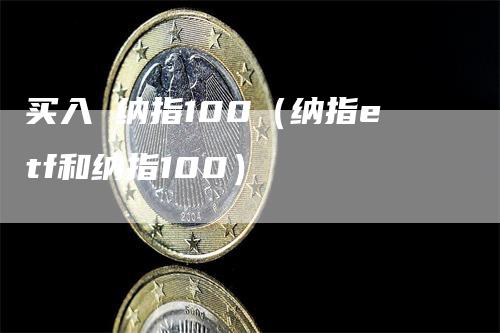 买入 纳指100（纳指etf和纳指100）_https://www.gkizvl.com_纳指期货_第1张