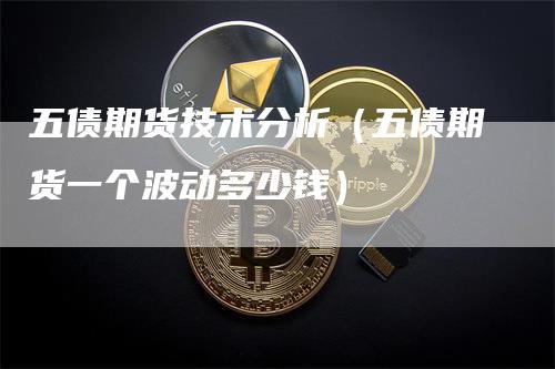 五债期货技术分析（五债期货一个波动多少钱）_https://www.gkizvl.com_期货分析_第1张