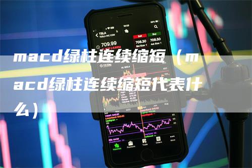 macd绿柱连续缩短（macd绿柱连续缩短代表什么）_https://www.gkizvl.com_期货培训_第1张