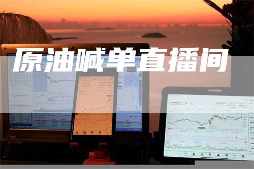 原油喊单直播间_https://www.gkizvl.com_期货百科_第1张