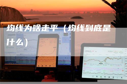 均线为啥走平（均线到底是什么）_https://www.gkizvl.com_期货技术_第1张