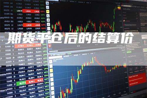 期货平仓后的结算价_https://www.gkizvl.com_期货百科_第1张