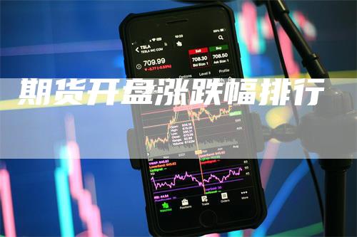 期货开盘涨跌幅排行_https://www.gkizvl.com_内盘期货_第1张