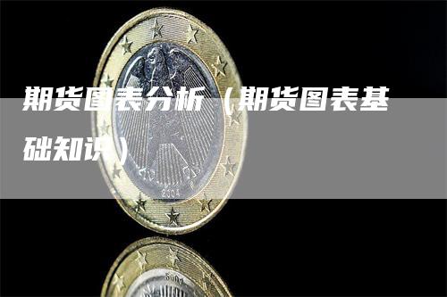 期货图表分析（期货图表基础知识）_https://www.gkizvl.com_期货百科_第1张