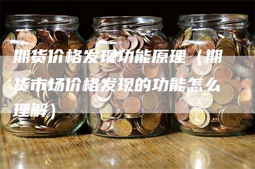 期货价格发现功能原理（期货市场价格发现的功能怎么理解）_https://www.gkizvl.com_期货百科_第1张