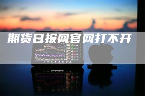 期货日报网官网打不开_https://www.gkizvl.com_期货交易_第1张