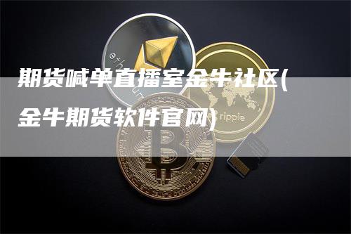 期货喊单直播室金牛社区(金牛期货软件官网)_https://www.gkizvl.com_期货直播_第1张