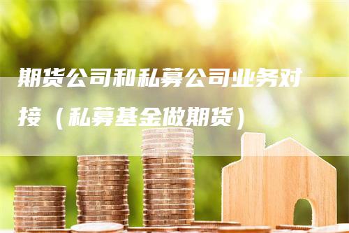 期货公司和私募公司业务对接（私募基金做期货）_https://www.gkizvl.com_期货公司_第1张