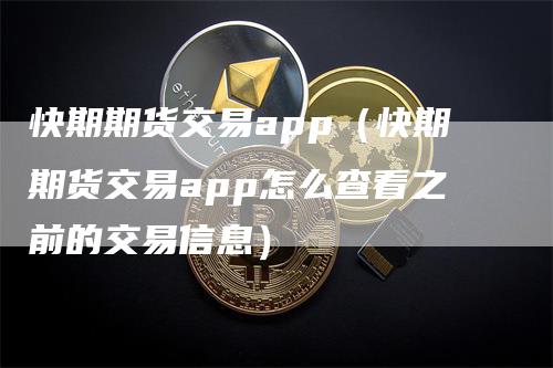 快期期货交易app（快期期货交易app怎么查看之前的交易信息）_https://www.gkizvl.com_期货软件_第1张