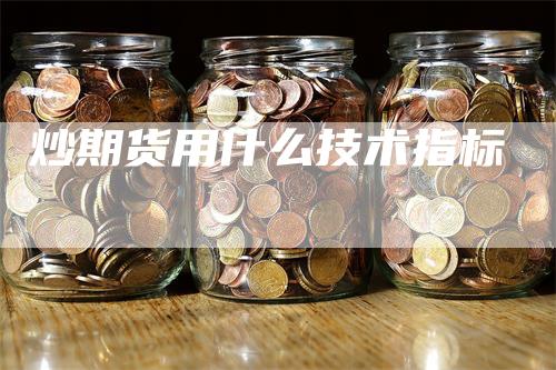 炒期货用什么技术指标_https://www.gkizvl.com_期货技术_第1张