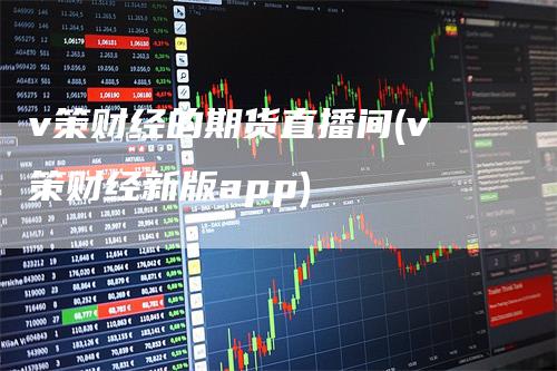 v策财经的期货直播间(v策财经新版app)_https://www.gkizvl.com_期货直播_第1张