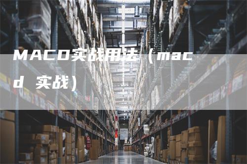 MACD实战用法（macd 实战）_https://www.gkizvl.com_期货培训_第1张