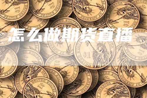 怎么做期货直播_https://www.gkizvl.com_期货技术_第1张