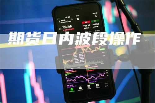 期货日内波段操作_https://www.gkizvl.com_期货喊单_第1张